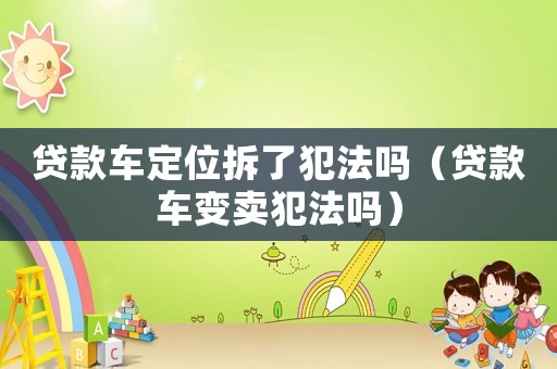 貸款車定位拆了犯法嗎（貸款車變賣犯法嗎）