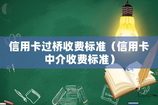 信用卡過橋收費(fèi)標(biāo)準(zhǔn)（信用卡中介收費(fèi)標(biāo)準(zhǔn)）