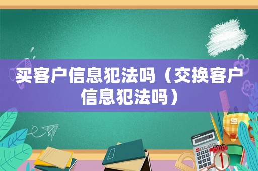 買客戶信息犯法嗎（交換客戶信息犯法嗎）