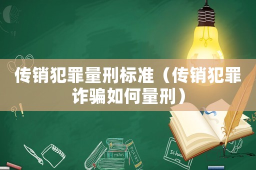 傳銷犯罪量刑標(biāo)準(zhǔn)（傳銷犯罪詐騙如何量刑）