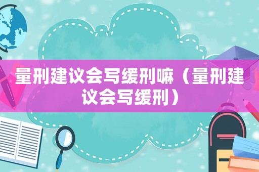 量刑建議會寫緩刑嘛（量刑建議會寫緩刑）