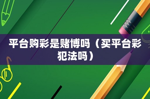 平臺(tái)購(gòu)彩是賭博嗎（買平臺(tái)彩犯法嗎）