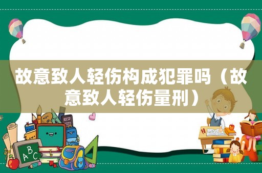 故意致人輕傷構(gòu)成犯罪嗎（故意致人輕傷量刑）