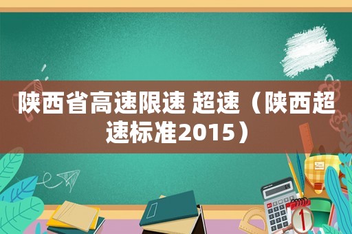 陜西省高速限速 超速（陜西超速標(biāo)準(zhǔn)2015）
