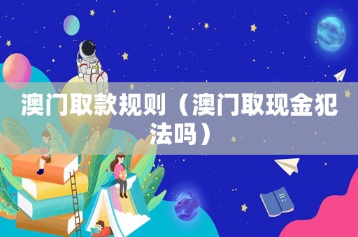 澳門取款規則（澳門取現金犯法嗎）