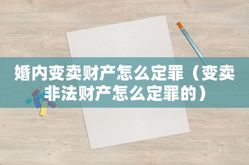 婚內(nèi)變賣財產(chǎn)怎么定罪（變賣非法財產(chǎn)怎么定罪的）
