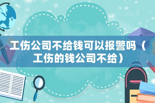 工傷公司不給錢可以報警嗎（工傷的錢公司不給）