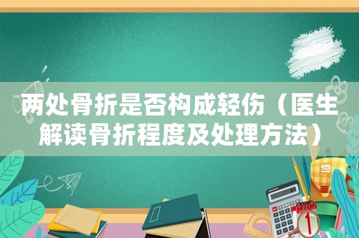 兩處骨折是否構成輕傷（醫生解讀骨折程度及處理方法）