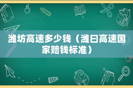 濰坊高速多少錢（濰曰高速國家賠錢標(biāo)準(zhǔn)）
