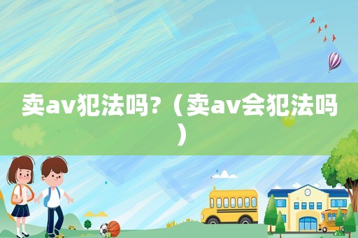 賣av犯法嗎?（賣av會犯法嗎）
