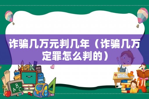 詐騙幾萬元判幾年（詐騙幾萬定罪怎么判的）
