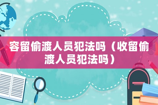 容留偷渡人員犯法嗎（收留偷渡人員犯法嗎）