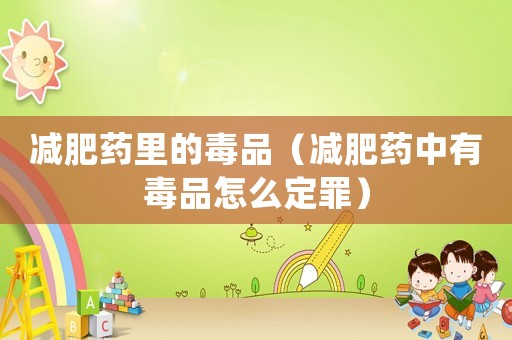 減肥藥里的毒品（減肥藥中有毒品怎么定罪）
