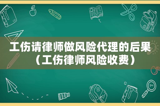 工傷請律師做風險代理的后果（工傷律師風險收費）