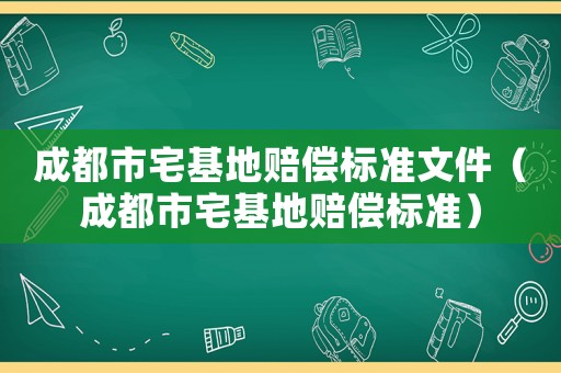 成都市宅基地賠償標準文件（成都市宅基地賠償標準）