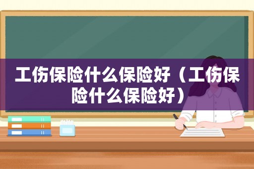 工傷保險什么保險好（工傷保險什么保險好）