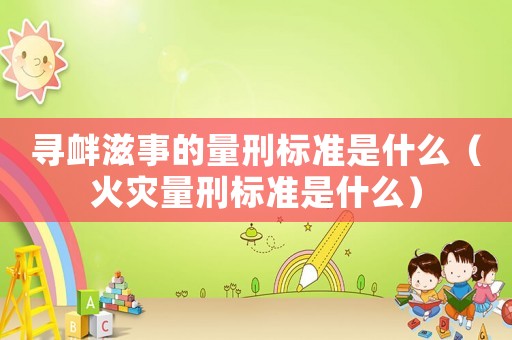 尋釁滋事的量刑標準是什么（火災量刑標準是什么）