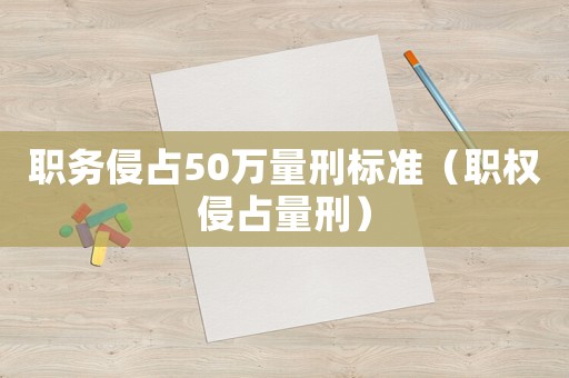職務侵占50萬量刑標準（職權侵占量刑）