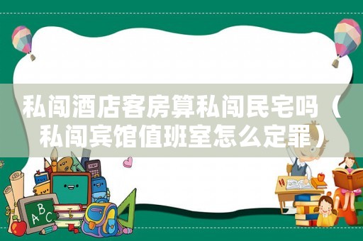 私闖酒店客房算私闖民宅嗎（私闖賓館值班室怎么定罪）