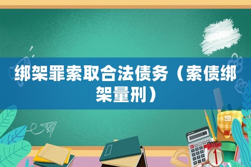 綁架罪索取合法債務（索債綁架量刑）