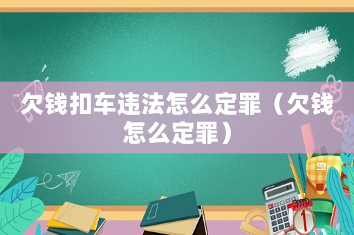 欠錢扣車違法怎么定罪（欠錢怎么定罪）