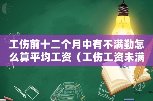 工傷前十二個月中有不滿勤怎么算平均工資（工傷工資未滿12個月）