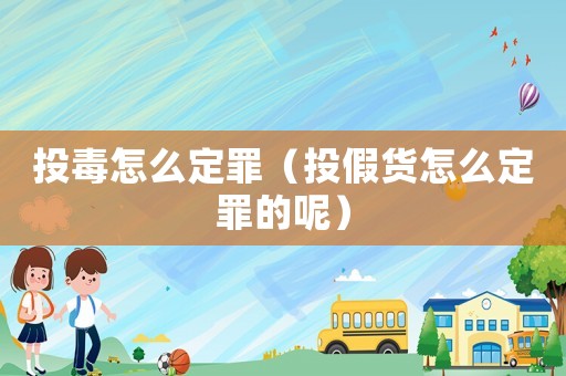 投毒怎么定罪（投假貨怎么定罪的呢）