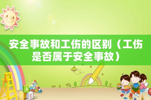 安全事故和工傷的區(qū)別（工傷是否屬于安全事故）