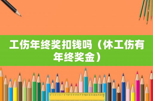 工傷年終獎扣錢嗎（休工傷有年終獎金）