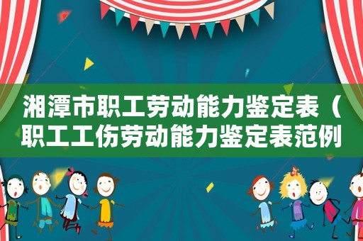 湘潭市職工勞動(dòng)能力鑒定表（職工工傷勞動(dòng)能力鑒定表范例）
