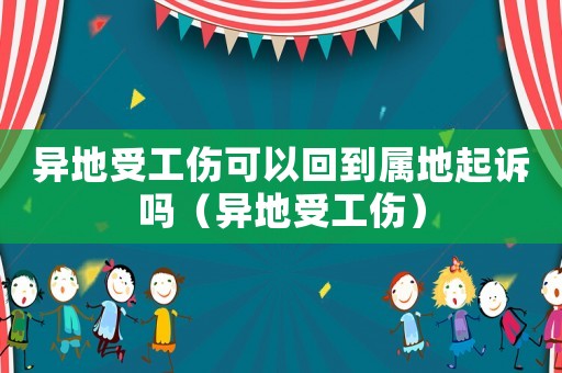 異地受工傷可以回到屬地起訴嗎（異地受工傷）