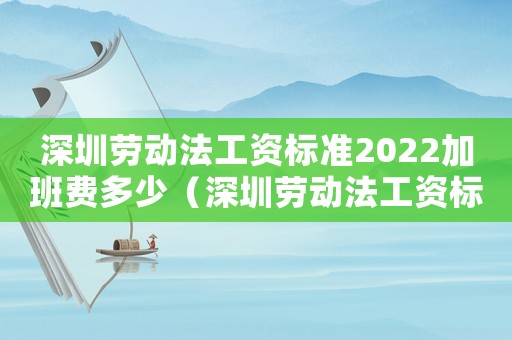 深圳勞動法工資標準2022加班費多少（深圳勞動法工資標準2015）