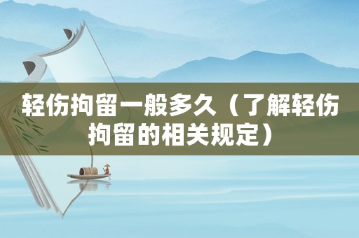 輕傷拘留一般多久（了解輕傷拘留的相關規定）