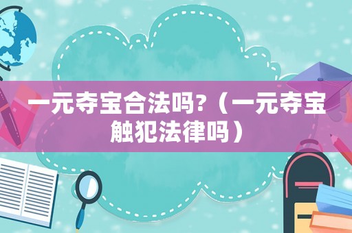 一元奪寶合法嗎?（一元奪寶觸犯法律嗎）