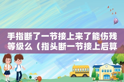 手指斷了一節接上來了能傷殘等級么（指頭斷一節接上后算幾級工傷）