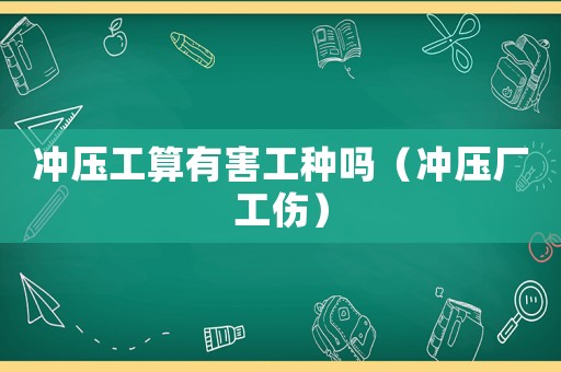 沖壓工算有害工種嗎（沖壓廠工傷）