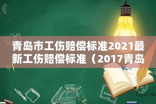青島市工傷賠償標準2021最新工傷賠償標準（2017青島工傷）