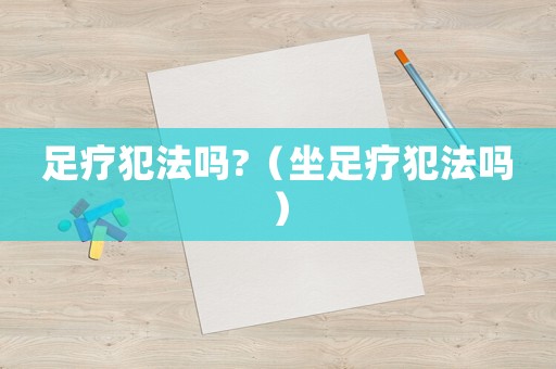足療犯法嗎?（坐足療犯法嗎）