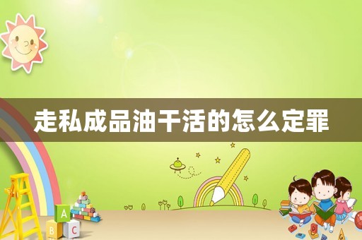 走私成品油干活的怎么定罪