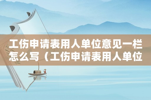 工傷申請(qǐng)表用人單位意見一欄怎么寫（工傷申請(qǐng)表用人單位意見）