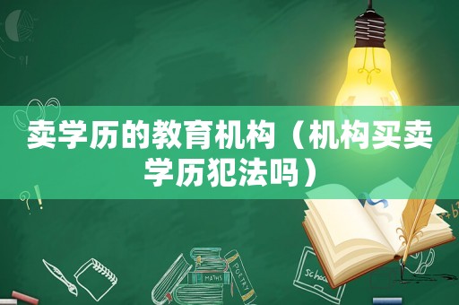 賣學歷的教育機構（機構買賣學歷犯法嗎）