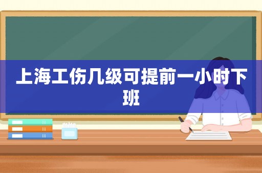 上海工傷幾級(jí)可提前一小時(shí)下班