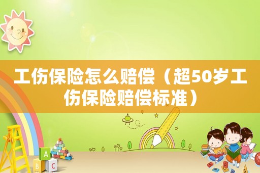 工傷保險怎么賠償（超50歲工傷保險賠償標準）