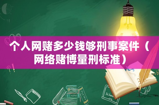 個人網賭多少錢夠刑事案件（網絡賭博量刑標準）