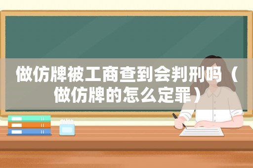 做仿牌被工商查到會判刑嗎（做仿牌的怎么定罪）
