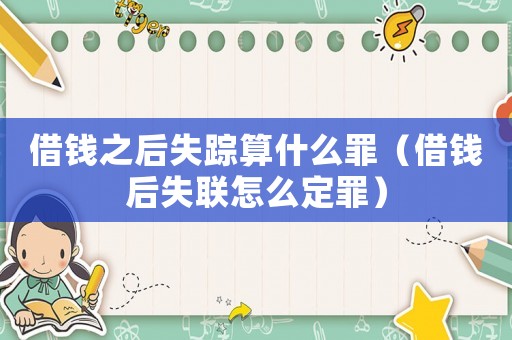 借錢之后失蹤算什么罪（借錢后失聯怎么定罪）