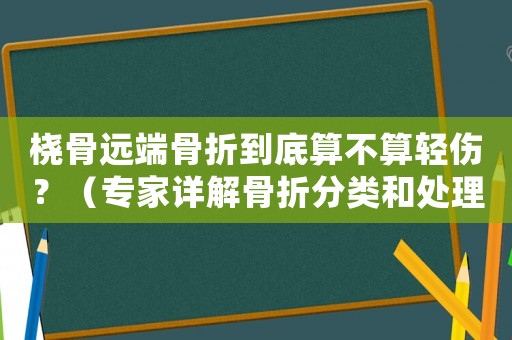 橈骨遠端骨折到底算不算輕傷？（專家詳解骨折分類和處理方法）