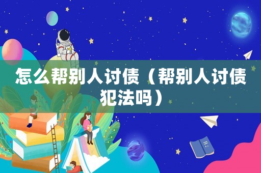 怎么幫別人討債（幫別人討債犯法嗎）
