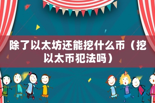 除了以太坊還能挖什么幣（挖以太幣犯法嗎）