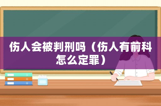 傷人會被判刑嗎（傷人有前科怎么定罪）